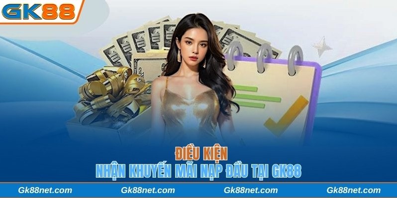 Điều kiện nhận khuyến mãi nạp đầu tại Gk88
