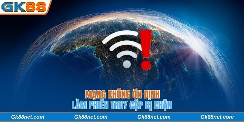Mạng không ổn định làm phiên truy cập bị chặn