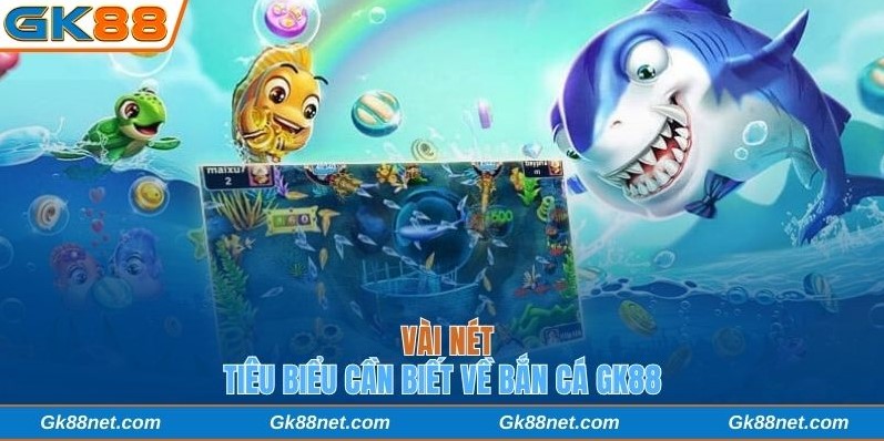 Vài nét tiêu biểu cần biết về bắn cá GK88